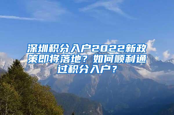 深圳积分入户2022新政策即将落地？如何顺利通过积分入户？