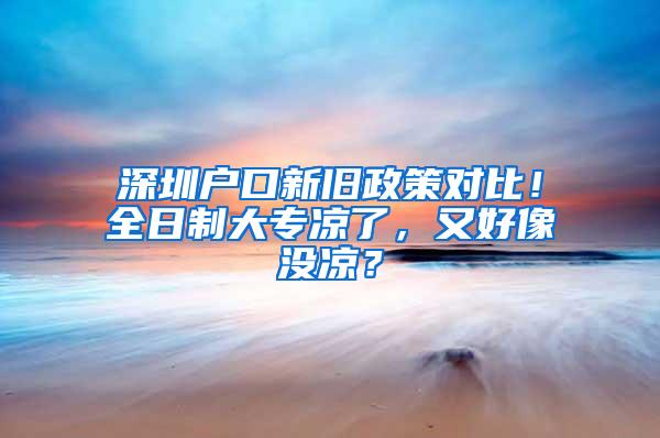 深圳户口新旧政策对比！全日制大专凉了，又好像没凉？