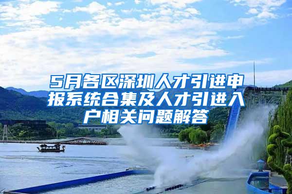 5月各区深圳人才引进申报系统合集及人才引进入户相关问题解答