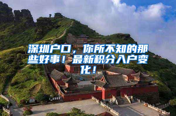 深圳户口，你所不知的那些好事！最新积分入户变化！