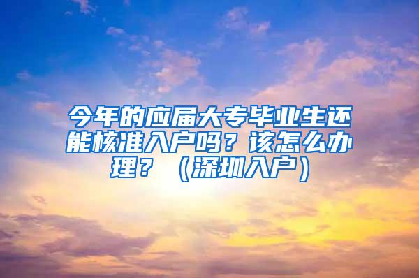 今年的应届大专毕业生还能核准入户吗？该怎么办理？（深圳入户）