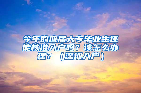 今年的应届大专毕业生还能核准入户吗？该怎么办理？（深圳入户）