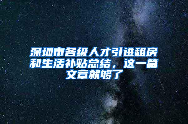 深圳市各级人才引进租房和生活补贴总结，这一篇文章就够了