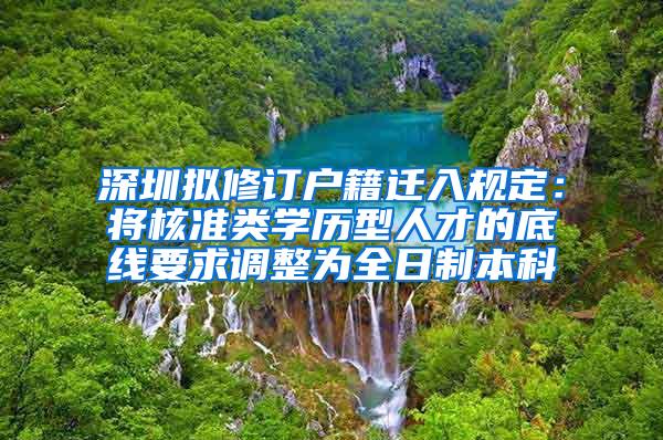 深圳拟修订户籍迁入规定：将核准类学历型人才的底线要求调整为全日制本科