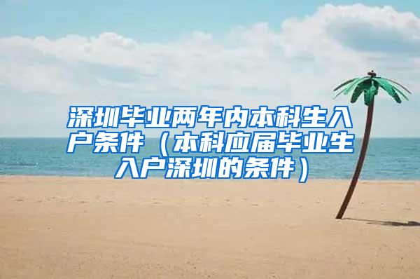 深圳毕业两年内本科生入户条件（本科应届毕业生入户深圳的条件）