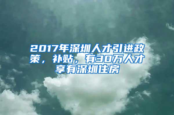 2017年深圳人才引进政策，补贴，有30万人才享有深圳住房