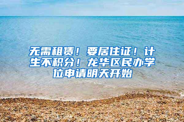 无需租赁！要居住证！计生不积分！龙华区民办学位申请明天开始