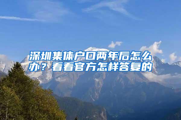 深圳集体户口两年后怎么办？看看官方怎样答复的