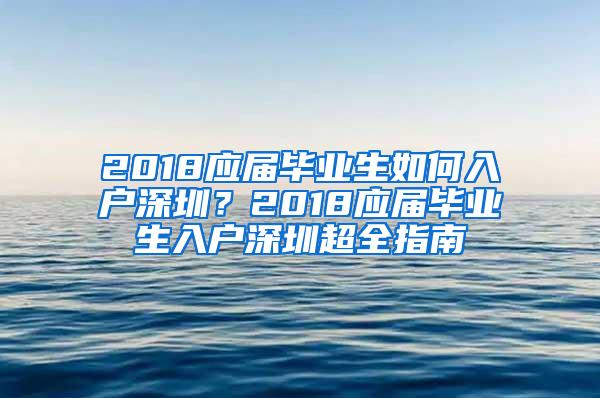 2018应届毕业生如何入户深圳？2018应届毕业生入户深圳超全指南
