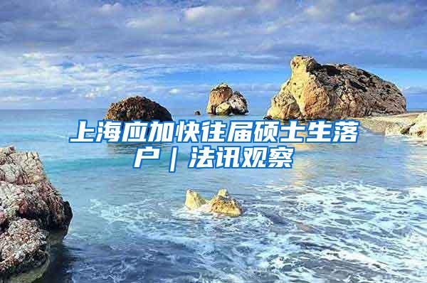 上海应加快往届硕士生落户｜法讯观察