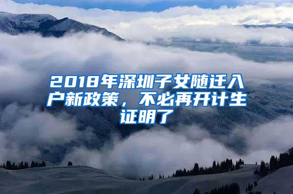 2018年深圳子女随迁入户新政策，不必再开计生证明了