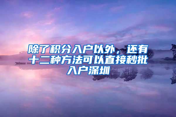 除了积分入户以外，还有十二种方法可以直接秒批入户深圳