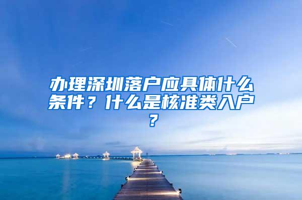 办理深圳落户应具体什么条件？什么是核准类入户？