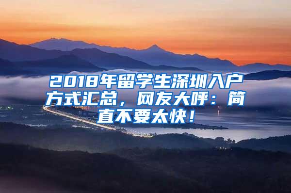 2018年留学生深圳入户方式汇总，网友大呼：简直不要太快！
