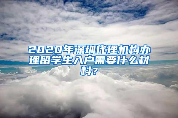 2020年深圳代理机构办理留学生入户需要什么材料？