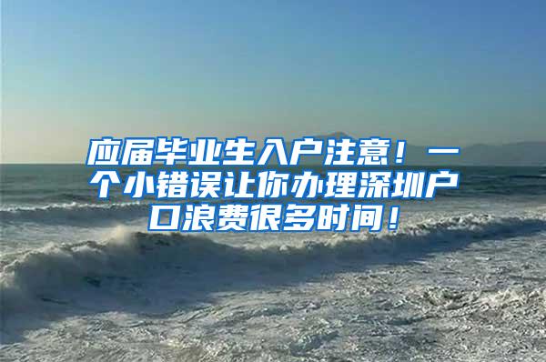 应届毕业生入户注意！一个小错误让你办理深圳户口浪费很多时间！