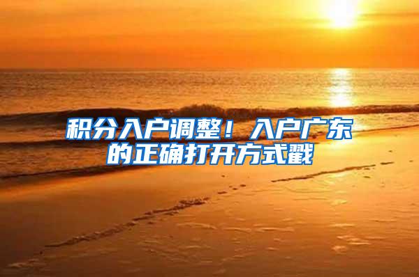 积分入户调整！入户广东的正确打开方式戳