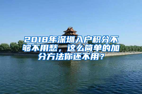 2018年深圳入户积分不够不用愁，这么简单的加分方法你还不用？