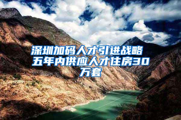 深圳加码人才引进战略 五年内供应人才住房30万套