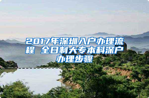 2017年深圳入户办理流程 全日制大专本科深户办理步骤