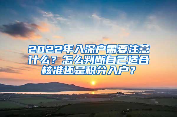 2022年入深户需要注意什么？怎么判断自己适合核准还是积分入户？