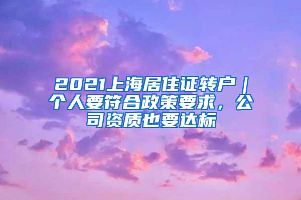 2021上海居住证转户｜个人要符合政策要求，公司资质也要达标