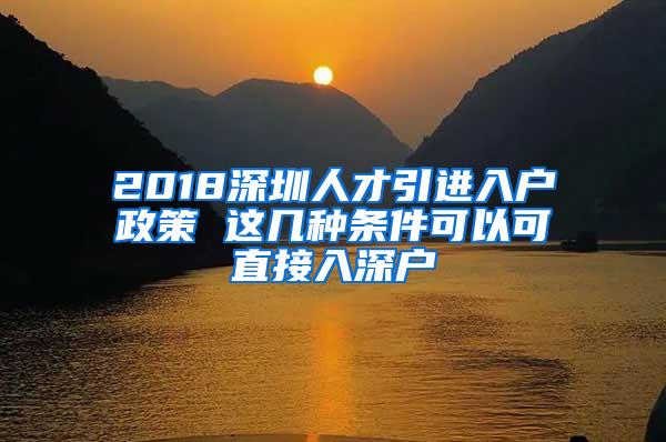 2018深圳人才引进入户政策 这几种条件可以可直接入深户