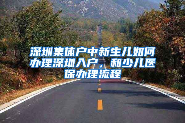 深圳集体户中新生儿如何办理深圳入户，和少儿医保办理流程