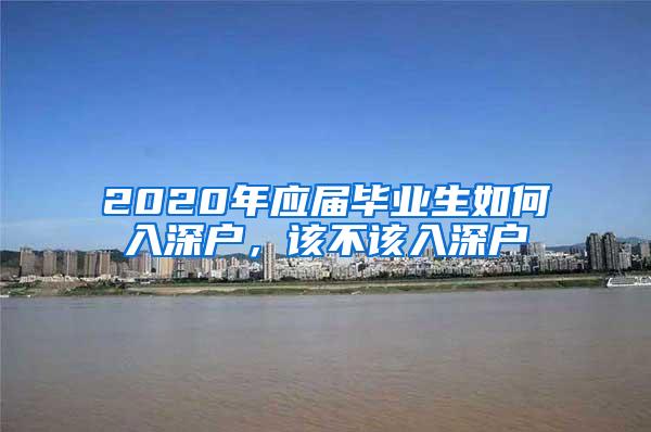 2020年应届毕业生如何入深户，该不该入深户