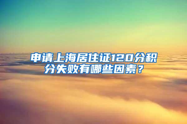 申请上海居住证120分积分失败有哪些因素？