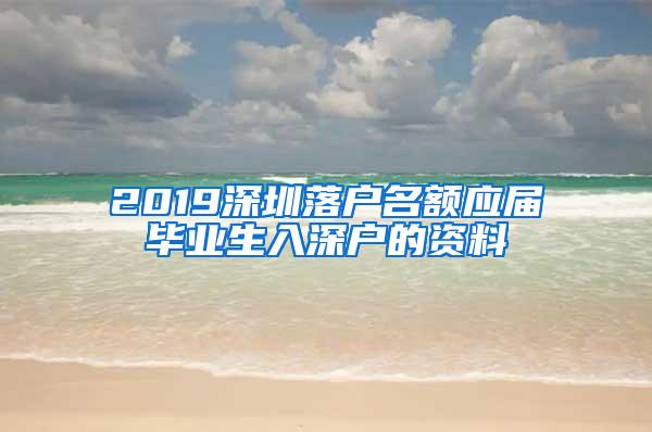 2019深圳落户名额应届毕业生入深户的资料