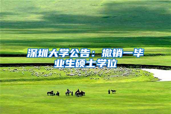 深圳大学公告：撤销一毕业生硕士学位