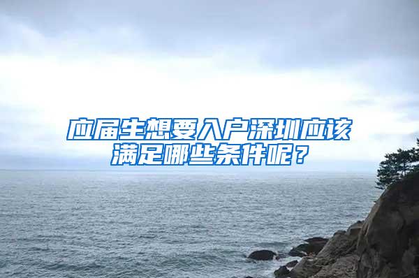 应届生想要入户深圳应该满足哪些条件呢？