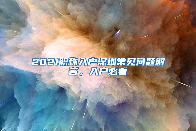 2021职称入户深圳常见问题解答，入户必看