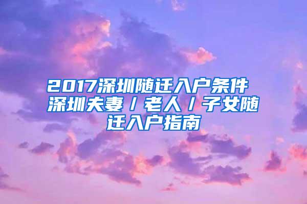 2017深圳随迁入户条件 深圳夫妻／老人／子女随迁入户指南