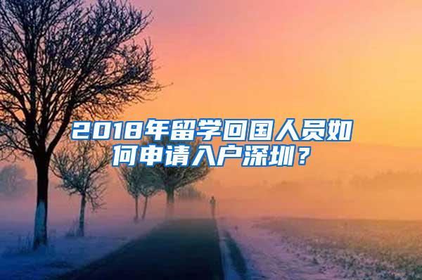 2018年留学回国人员如何申请入户深圳？