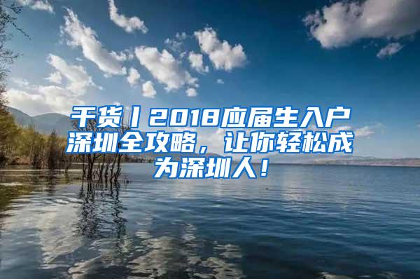 干货丨2018应届生入户深圳全攻略，让你轻松成为深圳人！