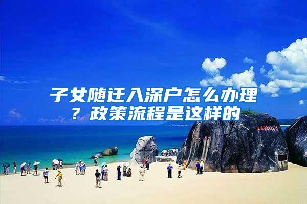 子女随迁入深户怎么办理？政策流程是这样的