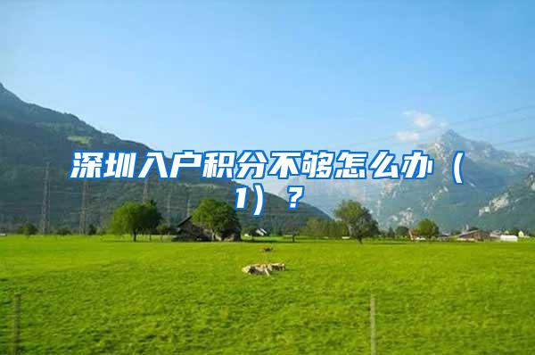 深圳入户积分不够怎么办（1）？
