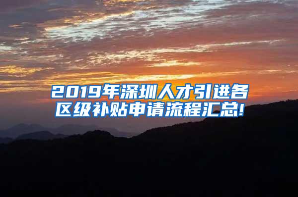 2019年深圳人才引进各区级补贴申请流程汇总!