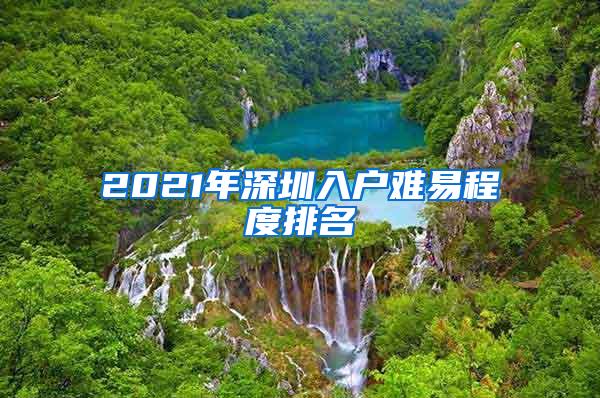 2021年深圳入户难易程度排名