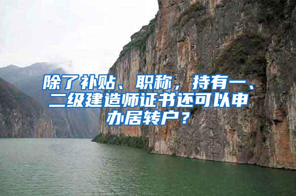 除了补贴、职称，持有一、二级建造师证书还可以申办居转户？