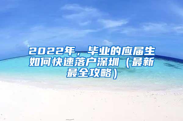 2022年，毕业的应届生如何快速落户深圳（最新最全攻略）