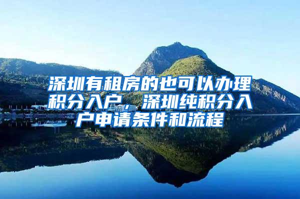 深圳有租房的也可以办理积分入户，深圳纯积分入户申请条件和流程