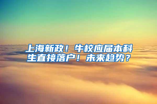 上海新政！牛校应届本科生直接落户！未来趋势？
