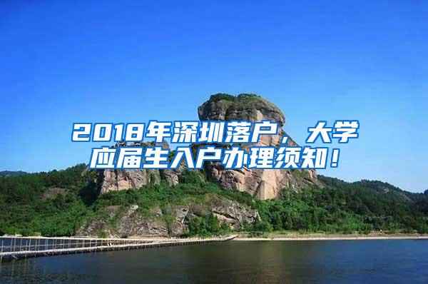 2018年深圳落户，大学应届生入户办理须知！