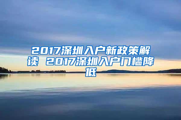 2017深圳入户新政策解读 2017深圳入户门槛降低