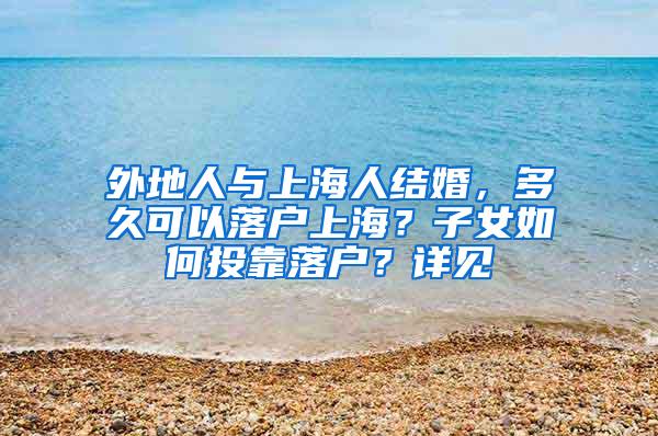 外地人与上海人结婚，多久可以落户上海？子女如何投靠落户？详见
