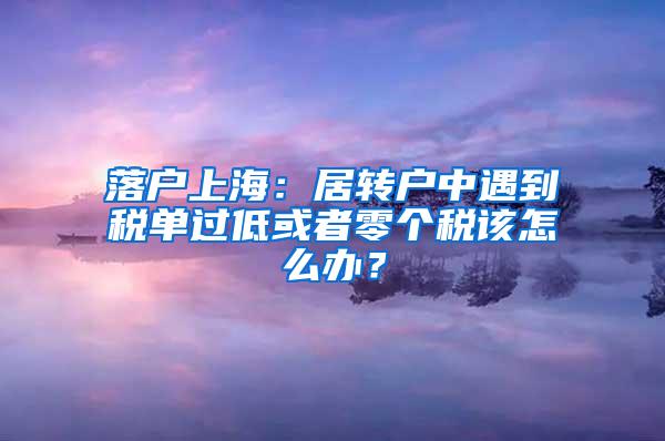 落户上海：居转户中遇到税单过低或者零个税该怎么办？