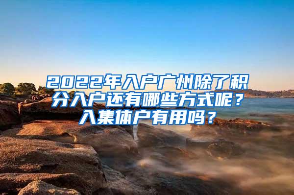 2022年入户广州除了积分入户还有哪些方式呢？入集体户有用吗？